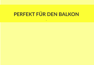 PERFEKT FÜR DEN BALKON  E