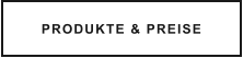 PRODUKTE & PREISE